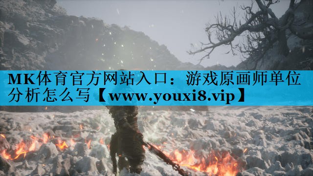 MK体育官方网站入口：游戏原画师单位分析怎么写