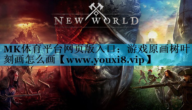MK体育平台网页版入口：游戏原画树叶刻画怎么画