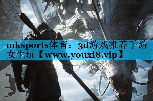 mksports体育：3d游戏推荐手游女生玩