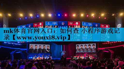mk体育官网入口：如何查 小程序游戏记录