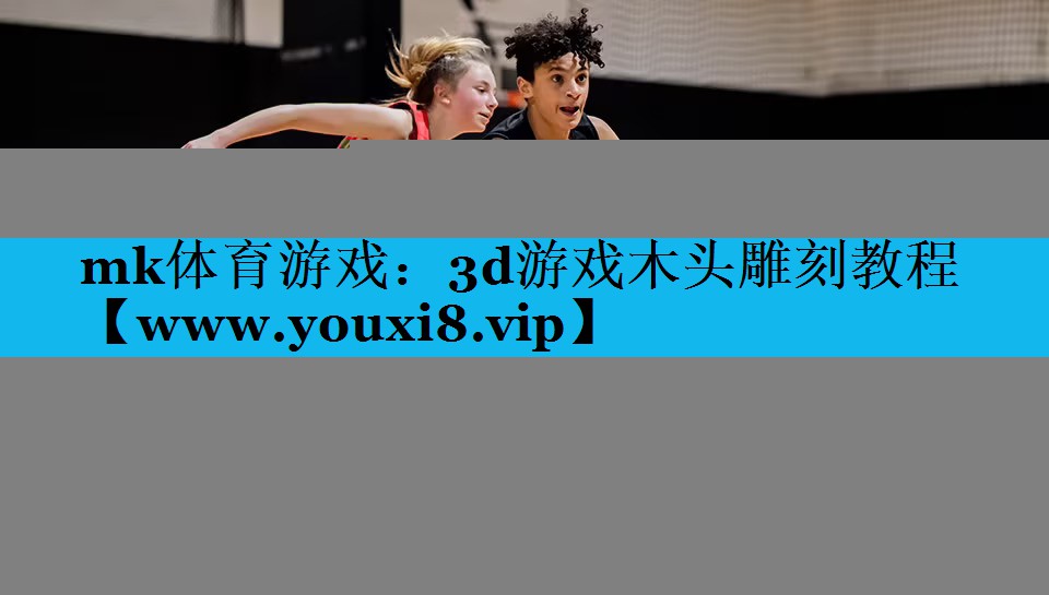 mk体育游戏：3d游戏木头雕刻教程