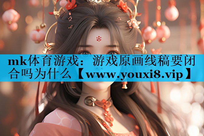 mk体育游戏：游戏原画线稿要闭合吗为什么
