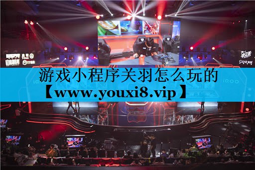 游戏小程序关羽怎么玩的