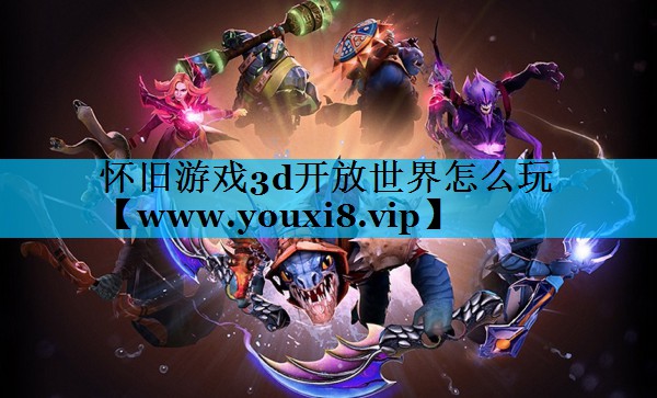 怀旧游戏3d开放世界怎么玩